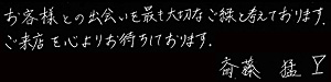 お客様との出会いを最も大切なご縁と考えております。ご来店を心よりお待ち申し上げます。斉藤 猛